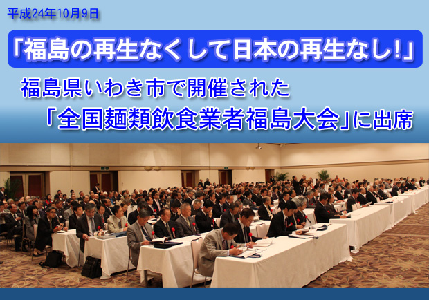「福島の再生なくして日本の再生なし！」福島県いわき市で開催された「全国麺類飲食業者福島大会」に出席